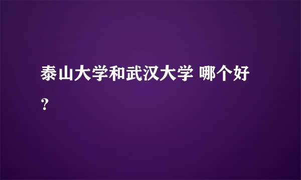 泰山大学和武汉大学 哪个好？