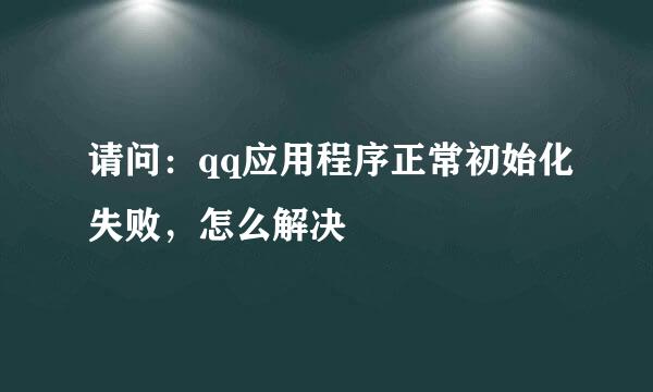 请问：qq应用程序正常初始化失败，怎么解决