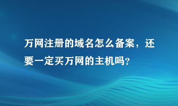 万网注册的域名怎么备案，还要一定买万网的主机吗？