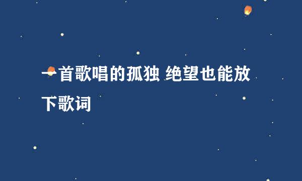 一首歌唱的孤独 绝望也能放下歌词