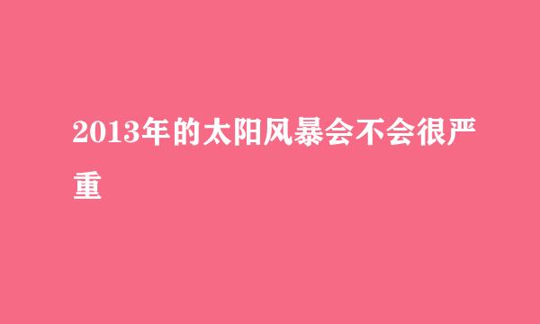 2013年的太阳风暴会不会很严重