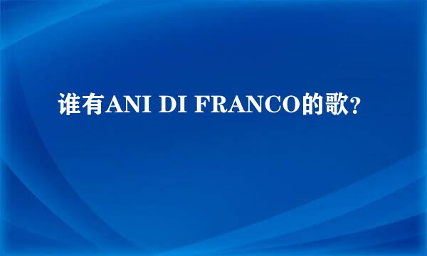 谁有ANI DI FRANCO的歌？