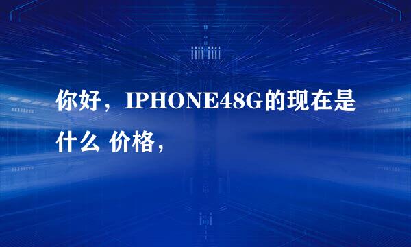 你好，IPHONE48G的现在是什么 价格，