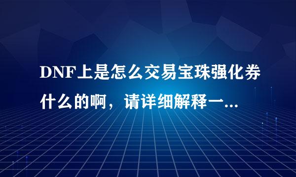 DNF上是怎么交易宝珠强化券什么的啊，请详细解释一下行么，谢谢！