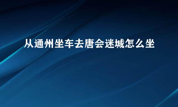 从通州坐车去唐会迷城怎么坐