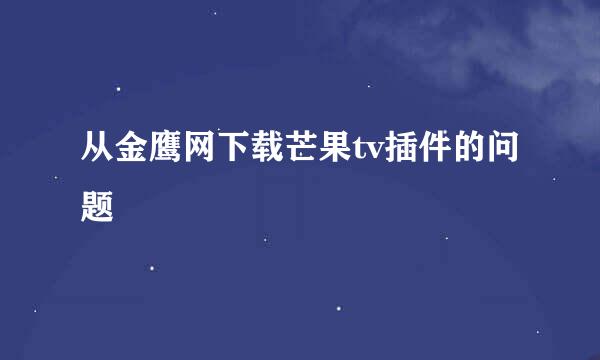 从金鹰网下载芒果tv插件的问题