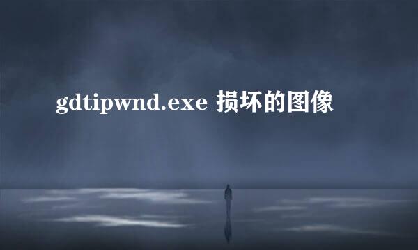 gdtipwnd.exe 损坏的图像