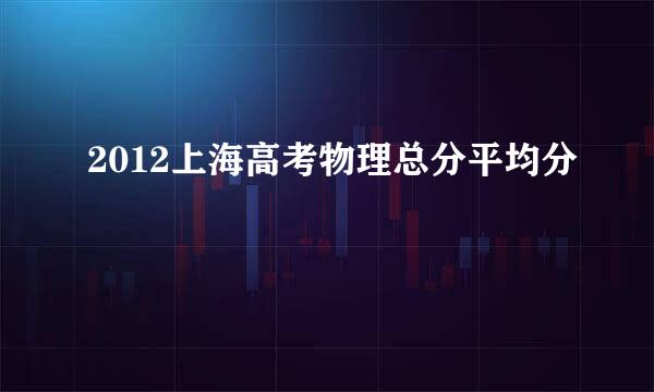 2012上海高考物理总分平均分