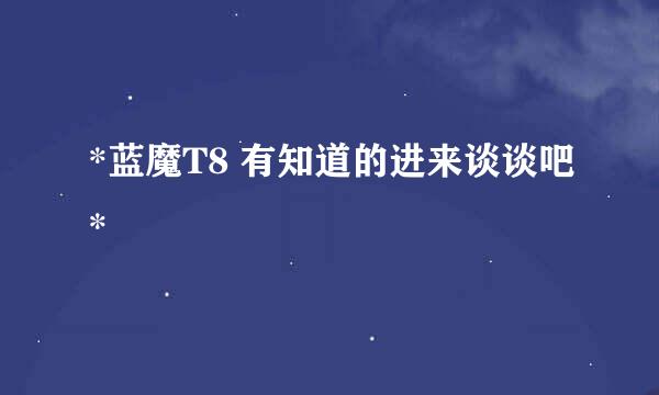 *蓝魔T8 有知道的进来谈谈吧*