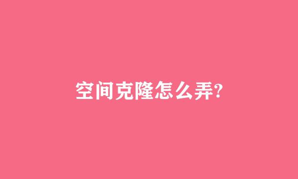 空间克隆怎么弄?