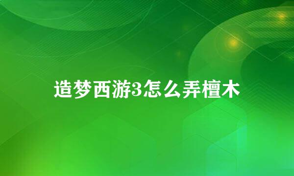 造梦西游3怎么弄檀木