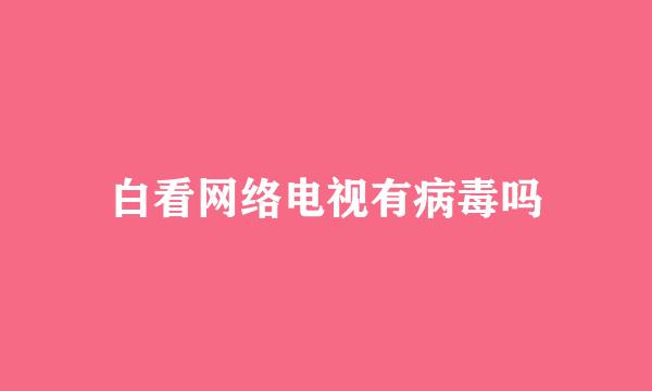 白看网络电视有病毒吗