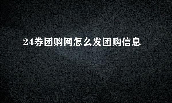 24券团购网怎么发团购信息