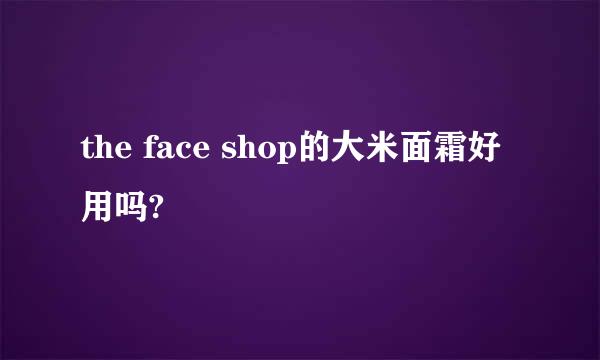 the face shop的大米面霜好用吗?