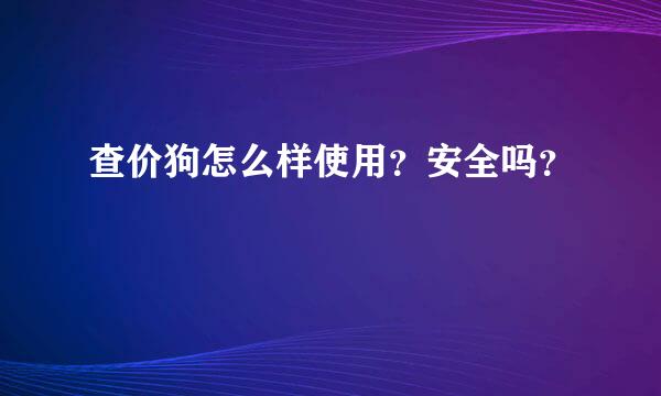 查价狗怎么样使用？安全吗？