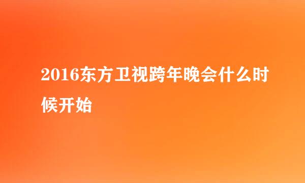 2016东方卫视跨年晚会什么时候开始