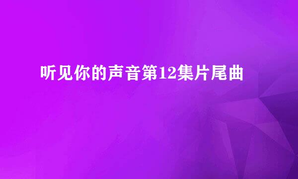 听见你的声音第12集片尾曲