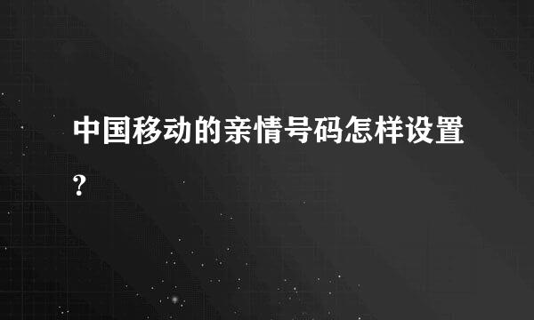 中国移动的亲情号码怎样设置？