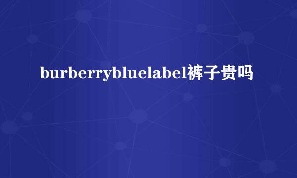 burberrybluelabel裤子贵吗