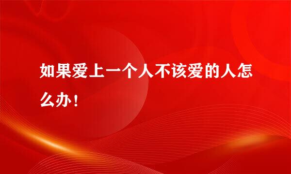 如果爱上一个人不该爱的人怎么办！