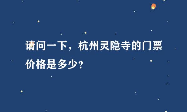 请问一下，杭州灵隐寺的门票价格是多少？