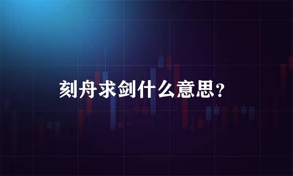 刻舟求剑什么意思？