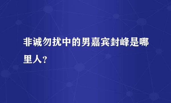 非诚勿扰中的男嘉宾封峰是哪里人？