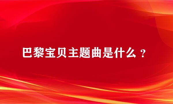 巴黎宝贝主题曲是什么 ？