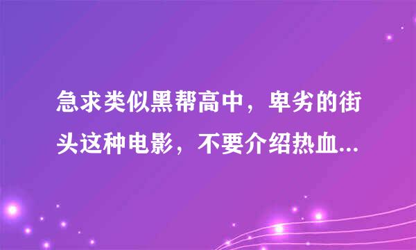 急求类似黑帮高中，卑劣的街头这种电影，不要介绍热血高校，那是垃圾中的垃圾，请各位大侠帮忙。