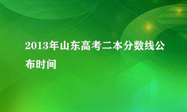 2013年山东高考二本分数线公布时间