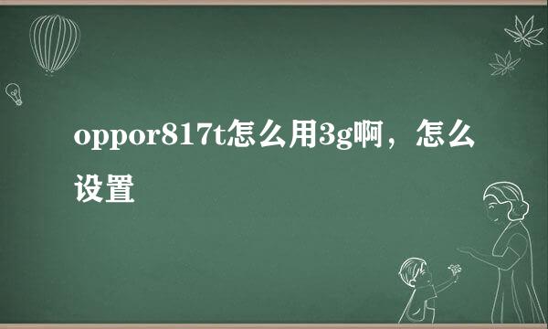 oppor817t怎么用3g啊，怎么设置