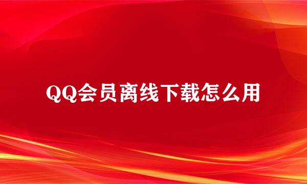 QQ会员离线下载怎么用