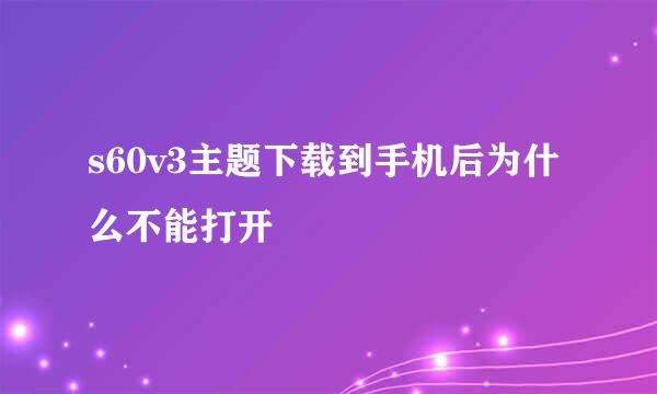 s60v3主题下载到手机后为什么不能打开