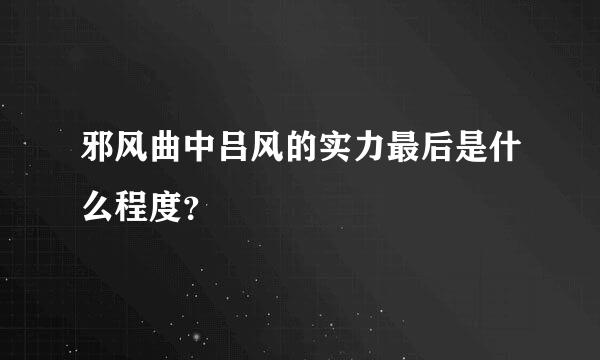 邪风曲中吕风的实力最后是什么程度？