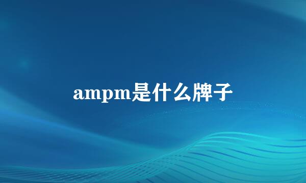 ampm是什么牌子