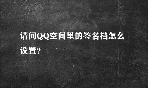 请问QQ空间里的签名档怎么设置？