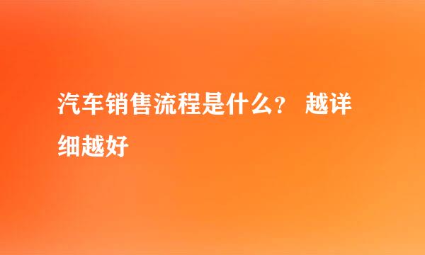 汽车销售流程是什么？ 越详细越好