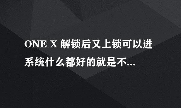 ONE X 解锁后又上锁可以进系统什么都好的就是不能进RE...恢复模式官方系统更新因为进不了RE也没办法更新了