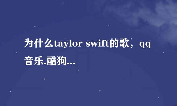 为什么taylor swift的歌，qq音乐.酷狗.百度音乐上都听不到了？