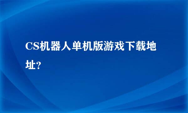 CS机器人单机版游戏下载地址？