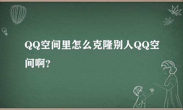 QQ空间里怎么克隆别人QQ空间啊？