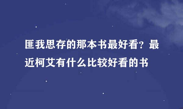 匪我思存的那本书最好看？最近柯艾有什么比较好看的书