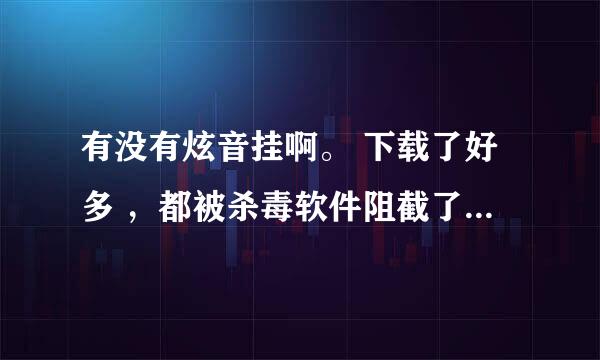 有没有炫音挂啊。 下载了好多 ，都被杀毒软件阻截了 。有没有好的挂呢 。 很急的 、、