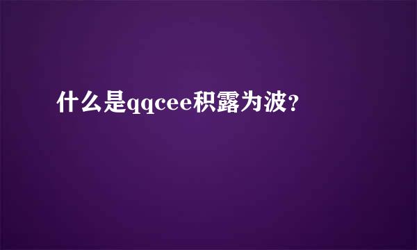 什么是qqcee积露为波？