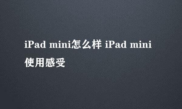 iPad mini怎么样 iPad mini使用感受