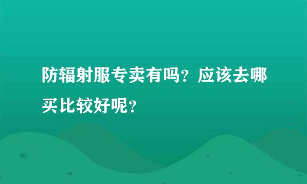 防辐射服专卖有吗？应该去哪买比较好呢？