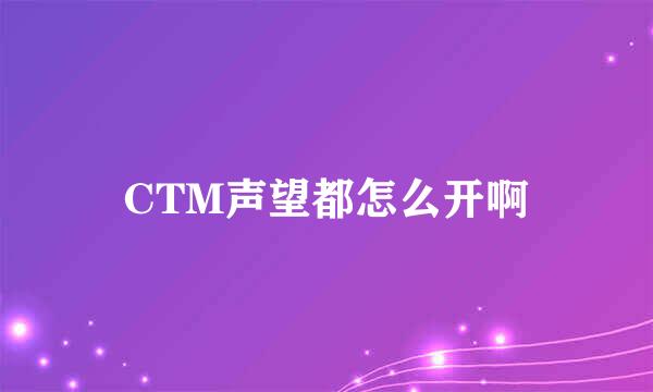 CTM声望都怎么开啊