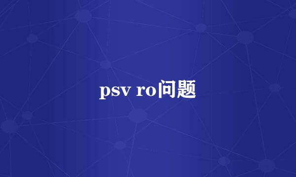 psv ro问题