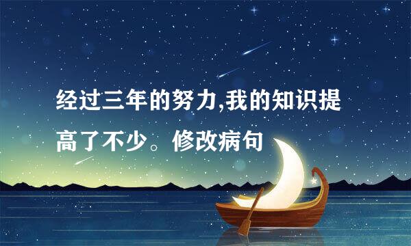 经过三年的努力,我的知识提高了不少。修改病句