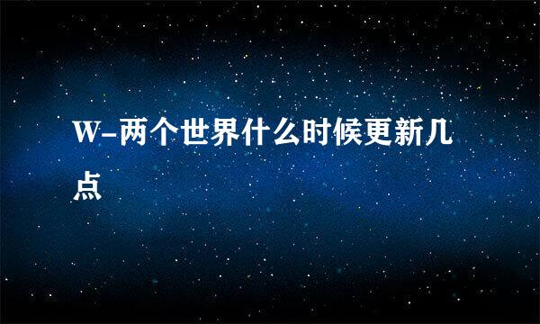 W-两个世界什么时候更新几点